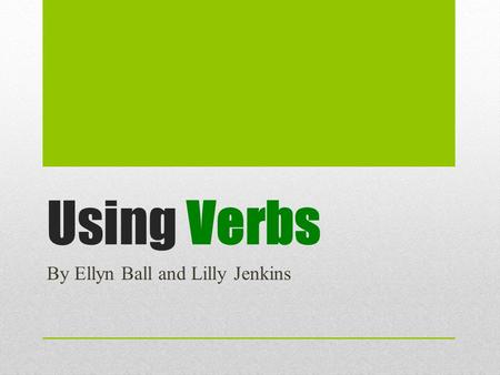 Using Verbs By Ellyn Ball and Lilly Jenkins. Using Verbs Using refers to the way a word or expression is used in a sentence. Verb usage is an area that.