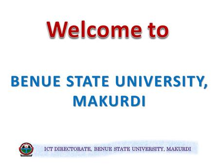 BENUE STATE UNIVERSITY, MAKURDI The Directorate of Information and Communication Technology (ICT), BSU Makurdi.