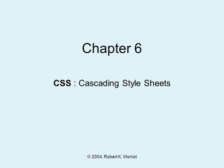 © 2004, Robert K. Moniot Chapter 6 CSS : Cascading Style Sheets.
