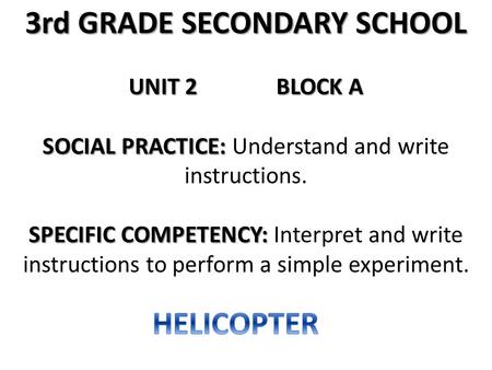 3rd GRADE SECONDARY SCHOOL UNIT 2BLOCK A SOCIAL PRACTICE: SOCIAL PRACTICE: Understand and write instructions. SPECIFIC COMPETENCY: SPECIFIC COMPETENCY: