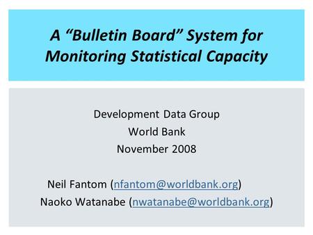 A “Bulletin Board” System for Monitoring Statistical Capacity Development Data Group World Bank November 2008 Neil Fantom