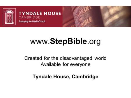 Www.StepBible.org Created for the disadvantaged world Available for everyone Tyndale House, Cambridge.
