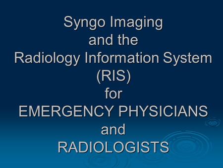 Syngo Imaging and the Radiology Information System (RIS) for EMERGENCY PHYSICIANS and RADIOLOGISTS.