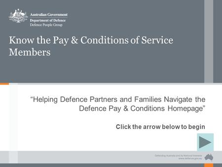 Know the Pay & Conditions of Service Members “Helping Defence Partners and Families Navigate the Defence Pay & Conditions Homepage” Click the arrow below.