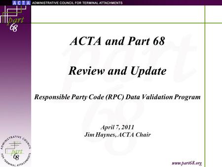 ACTA and Part 68 Review and Update Responsible Party Code (RPC) Data Validation Program April 7, 2011 Jim Haynes, ACTA Chair.