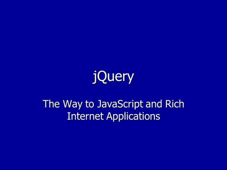 JQuery The Way to JavaScript and Rich Internet Applications.