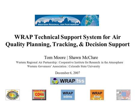 WRAP Technical Support System for Air Quality Planning, Tracking, & Decision Support Tom Moore | Shawn McClure Western Regional Air Partnership | Cooperative.