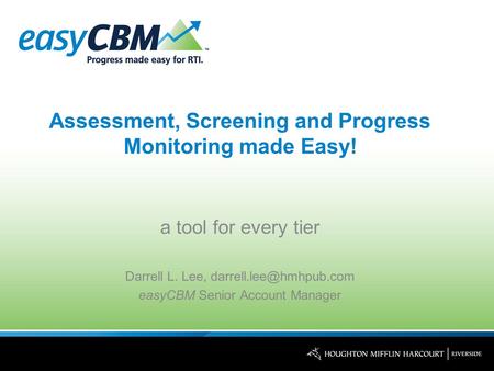 Assessment, Screening and Progress Monitoring made Easy! a tool for every tier Darrell L. Lee, easyCBM Senior Account Manager.