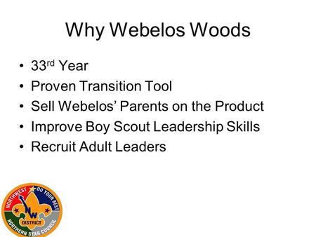 Why Webelos Woods 33 rd Year Proven Transition Tool Sell Webelos’ Parents on the Product Improve Boy Scout Leadership Skills Recruit Adult Leaders.