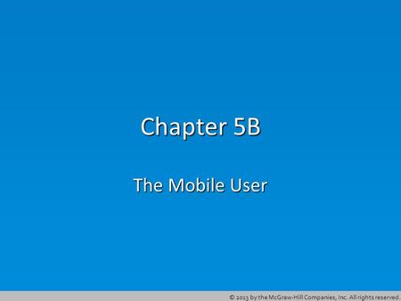 © 2013 by the McGraw-Hill Companies, Inc. All rights reserved. Chapter 5B The Mobile User.