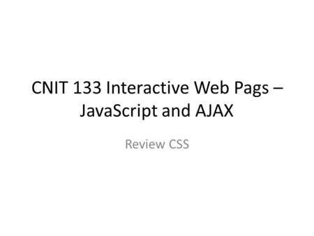 CNIT 133 Interactive Web Pags – JavaScript and AJAX Review CSS.