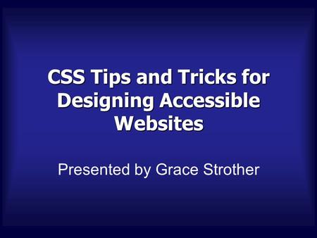 CSS Tips and Tricks for Designing Accessible Websites Presented by Grace Strother.