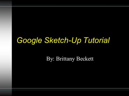 Google Sketch-Up Tutorial By: Brittany Beckett. Installation Open a web browser. Go to  sketchup.google.com.