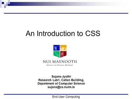 End User Computing An Introduction to CSS Sujana Jyothi Research Lab1, Callan Building, Department of Computer Science