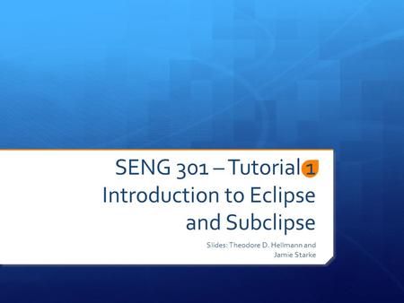 SENG 301 – Tutorial 1 Introduction to Eclipse and Subclipse Slides: Theodore D. Hellmann and Jamie Starke.