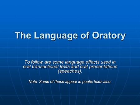 The Language of Oratory To follow are some language effects used in oral transactional texts and oral presentations (speeches). Note: Some of these appear.