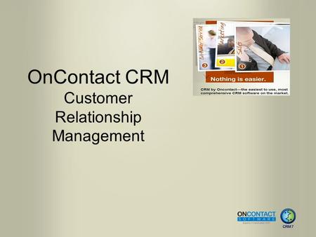 OnContact CRM Customer Relationship Management. CRM 7 Benefits Rich client experience, completely web-based Access data anytime, anywhere. Ease of navigation.