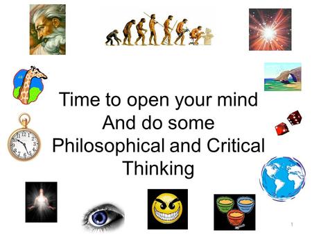 1 Time to open your mind And do some Philosophical and Critical Thinking.