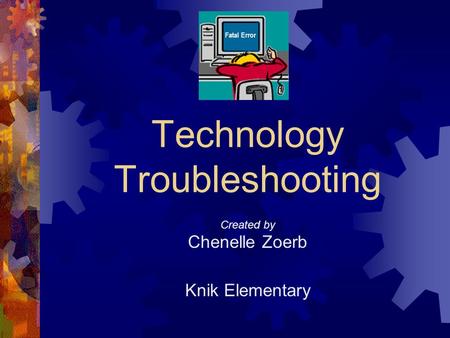 Fatal Error Technology Troubleshooting Created by Chenelle Zoerb Knik Elementary.