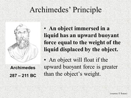 Archimedes’ Principle An object immersed in a liquid has an upward buoyant force equal to the weight of the liquid displaced by the object. An object will.