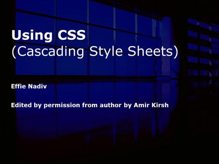Using CSS (Cascading Style Sheets) Effie Nadiv Edited by permission from author by Amir Kirsh.