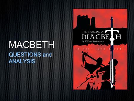 MACBETH QUESTIONS and ANALYSIS. ACt 1, Scene 1 - The Witches PURPOSE: establishes power of witches / supernatural in driving this play. Gives atmosphere.
