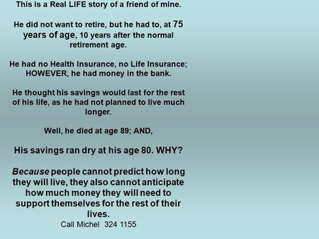 This is a Real LIFE story of a friend of mine. He did not want to retire, but he had to, at 75 years of age, 10 years after the normal retirement age.