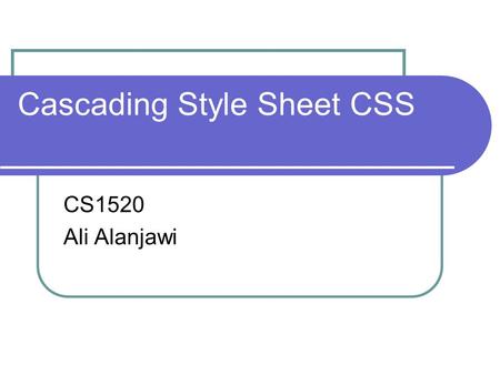 Cascading Style Sheet CSS CS1520 Ali Alanjawi. 2 TA Information Ali Alanjawi Homepage:    Office: