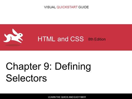 LEARN THE QUICK AND EASY WAY! VISUAL QUICKSTART GUIDE HTML and CSS 8th Edition Chapter 9: Defining Selectors.