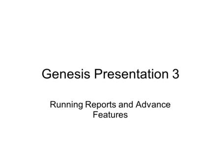 Genesis Presentation 3 Running Reports and Advance Features.