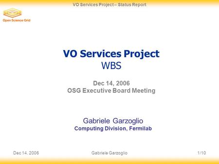 Dec 14, 20061/10 VO Services Project – Status Report Gabriele Garzoglio VO Services Project WBS Dec 14, 2006 OSG Executive Board Meeting Gabriele Garzoglio.