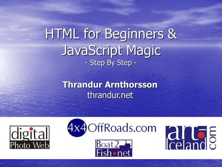 HTML for Beginners & JavaScript Magic - Step By Step - Thrandur Arnthorsson thrandur.net.