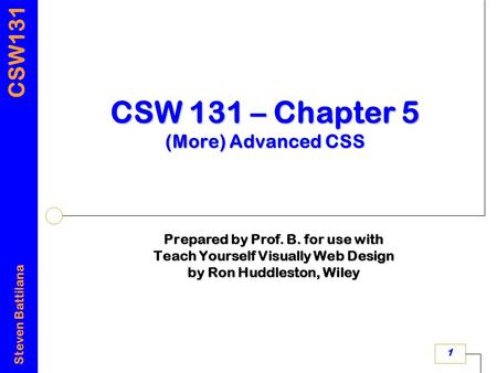 CSW131 Steven Battilana 1 CSW 131 – Chapter 5 (More) Advanced CSS Prepared by Prof. B. for use with Teach Yourself Visually Web Design by Ron Huddleston,