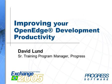 Improving your OpenEdge® Development Productivity David Lund Sr. Training Program Manager, Progress.