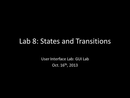 Lab 8: States and Transitions User Interface Lab: GUI Lab Oct. 16 th, 2013.