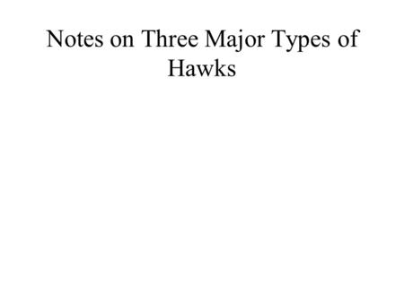 Notes on Three Major Types of Hawks. Types of Flight Soar: Glide: Kite: Hover: Stoop: Kettle: