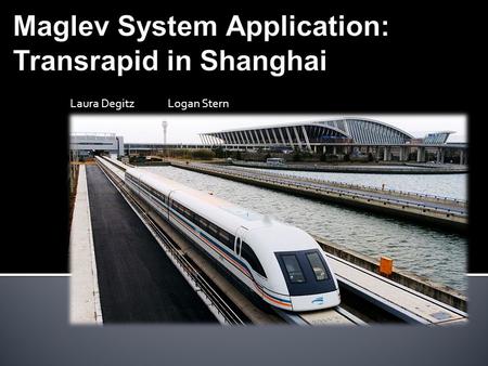 Laura DegitzLogan Stern.  Magnetic Levitation  Alternative to traditional train systems  Lift and propulsion is provided by a large number of magnets.