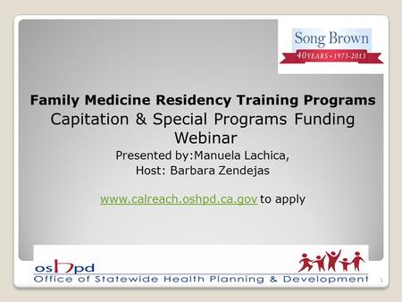 Family Medicine Residency Training Programs Capitation & Special Programs Funding Webinar Presented by:Manuela Lachica, Host: Barbara Zendejas www.calreach.oshpd.ca.govwww.calreach.oshpd.ca.gov.