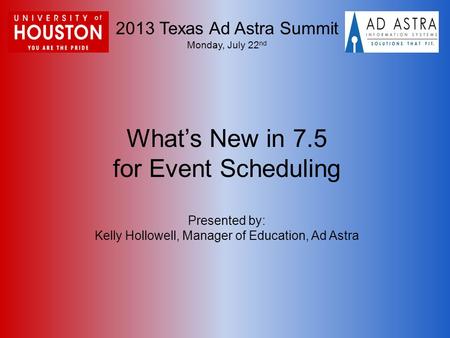 2013 Texas Ad Astra Summit Monday, July 22 nd What’s New in 7.5 for Event Scheduling Presented by: Kelly Hollowell, Manager of Education, Ad Astra.