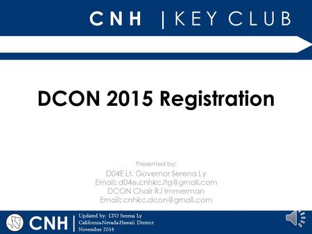 C N H | K E Y C L U B | Updated by: LTG Serena Ly California-Nevada-Hawaii District November 2014 Presented by: CNH DCON 2015 Registration D04E Lt. Governor.