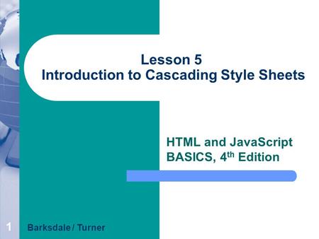 1 Lesson 5 Introduction to Cascading Style Sheets HTML and JavaScript BASICS, 4 th Edition Barksdale / Turner.