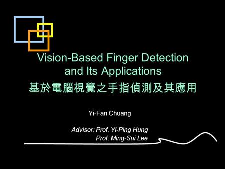 Vision-Based Finger Detection and Its Applications 基於電腦視覺之手指偵測及其應用 Yi-Fan Chuang Advisor: Prof. Yi-Ping Hung Prof. Ming-Sui Lee.