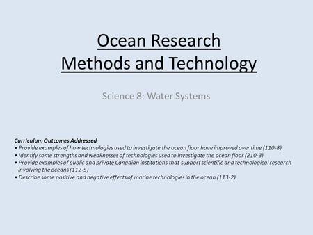 Ocean Research Methods and Technology Science 8: Water Systems Curriculum Outcomes Addressed Provide examples of how technologies used to investigate the.