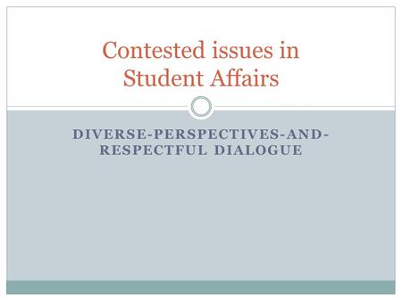 DIVERSE-PERSPECTIVES-AND- RESPECTFUL DIALOGUE Contested issues in Student Affairs.