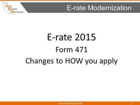 E-rate 2015 Form 471 Changes to HOW you apply E-rate Modernization E-rate Modernization 2015 1.