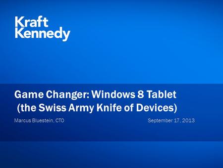 Private and Confidential ©2012 Kraft & Kennedy, Inc. Game Changer: Windows 8 Tablet (the Swiss Army Knife of Devices) Marcus Bluestein, CTOSeptember 17,