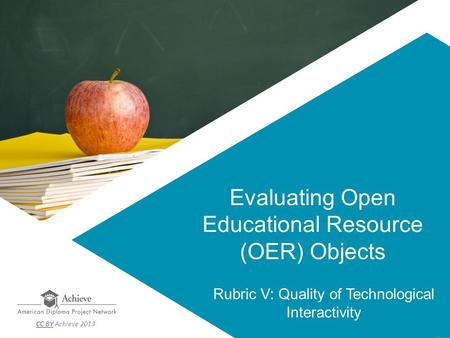 Evaluating Open Educational Resource (OER) Objects Rubric V: Quality of Technological Interactivity CC BYCC BY Achieve 2013.