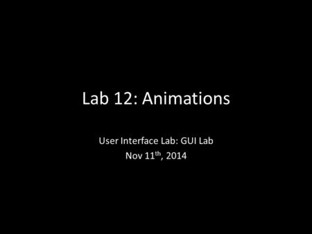 Lab 12: Animations User Interface Lab: GUI Lab Nov 11 th, 2014.
