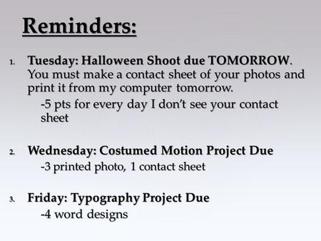 1. Tuesday: Halloween Shoot due TOMORROW. You must make a contact sheet of your photos and print it from my computer tomorrow. -5 pts for every day I don’t.