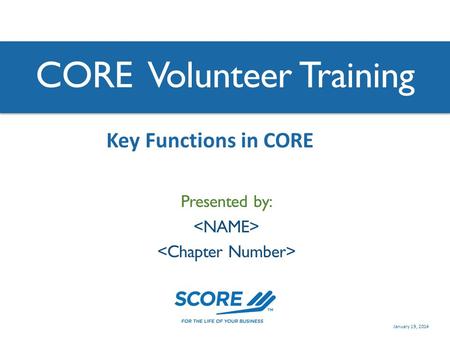 CORE Volunteer Training Presented by: Key Functions in CORE January 19, 2014.